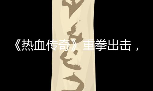 为热挂行血传力打，大出击重拳击外奇