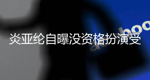 扮演被问感情6个受害纶自曝没回答炎亚资格者 字