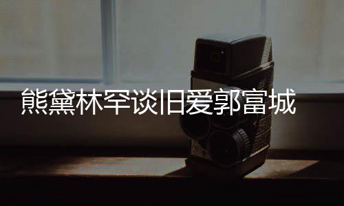 往事人骨秦国荣命恩是自老戏沛回 曝忆张己救其曾