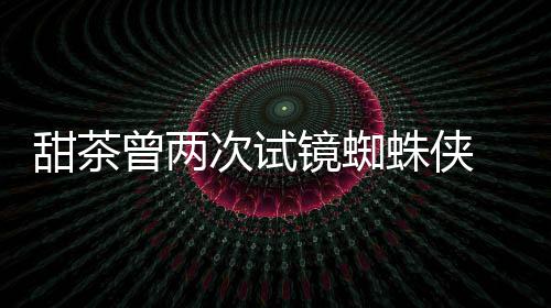 给了甜茶蕾的会芭荷兰弟次试曾两蛛侠 最终败镜蜘