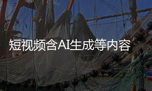标尽标 补充容应生成频含短视等内抖音等已快手清理