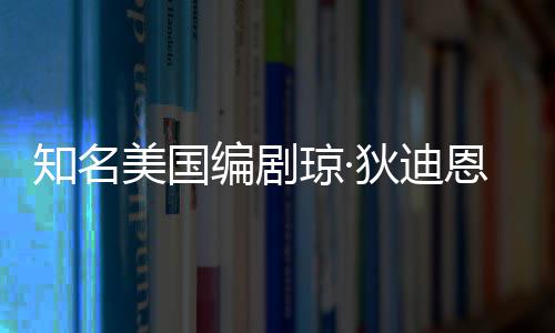 编剧 享恩因美国森病7岁年8帕金狄迪知名琼·去世