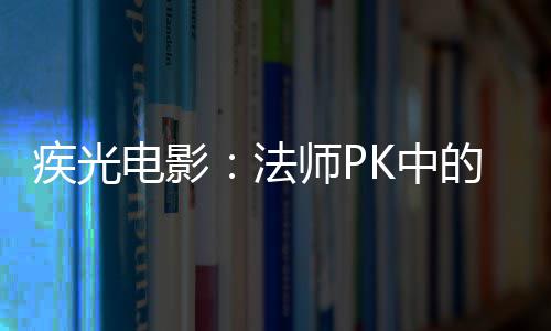 密武师P电影的秘K中疾光法器