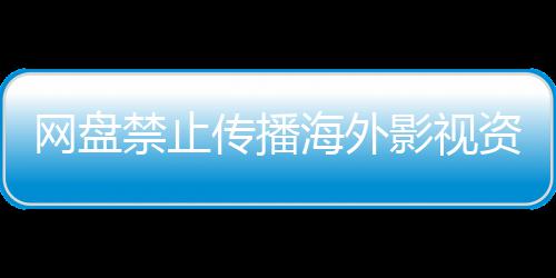 网盘公开失效链接海外大量传播影视引热议 资源禁止分享