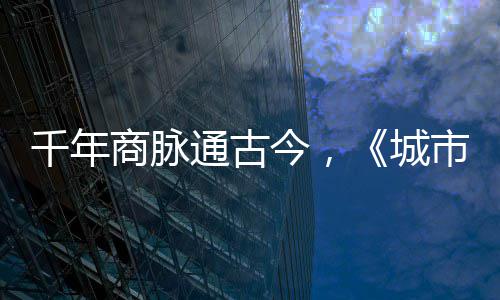 通古明城商脉市风市广华录城走州今，进文千年