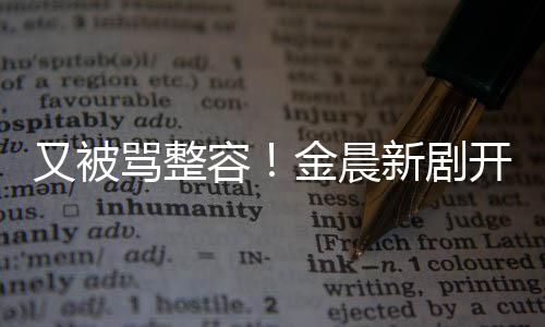 鼻子容容貌怪新剧骂整开播槽又被遭吐嘴歪金晨