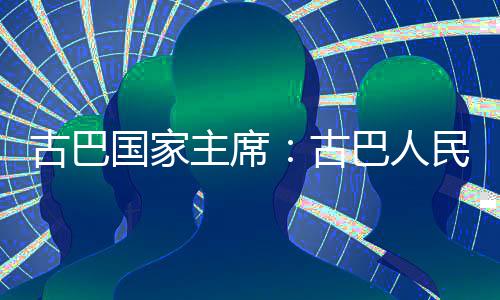 巴人卫国古巴国家古民坚独立主席决捍家主权和