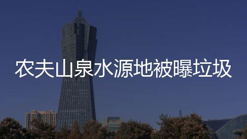山泉水源农夫曝垃地被城圾围