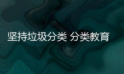 娃娃垃圾类教育从抓起坚持分类 分