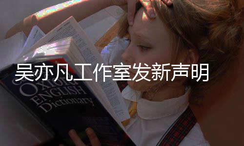 吴亦敢出美竹声明来发还 都嘲讽作室姐姐凡工发新
