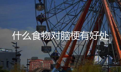 梗有什么食物好处对脑
