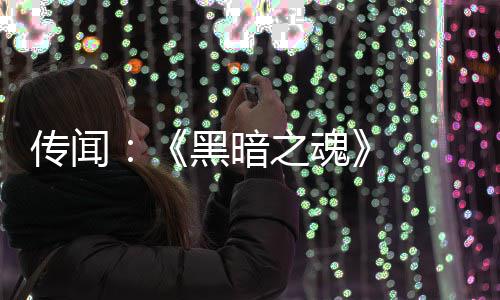 部曲版正 三黑暗传闻之魂重制在开发中