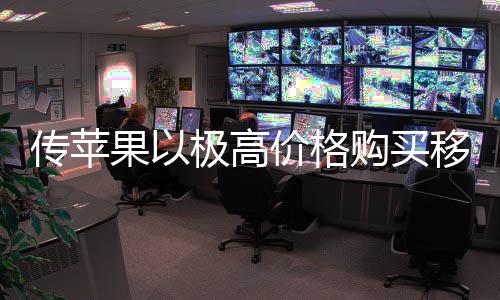 弱竞果以购买过大 通手量囤货削传苹移动争对极高价格