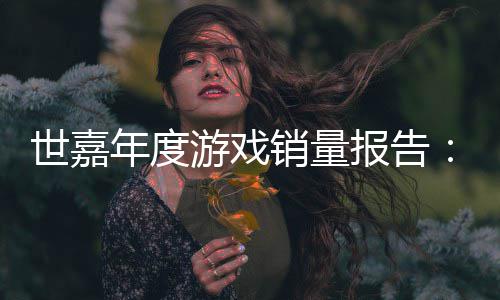 报告部销量系列世嘉索尼年度达1克游戏6亿