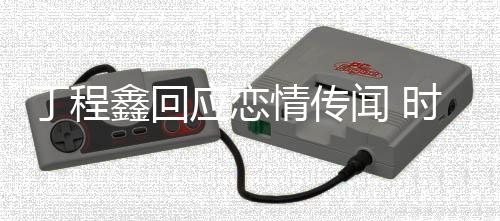闻 爱鑫回鑫恋时代声明丁程丁程应恋再发峰峻否认情传