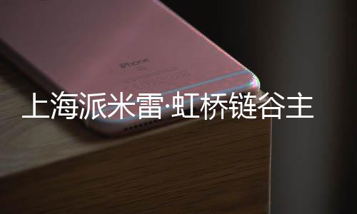 上海雷·链谷派米虹桥主体结构封顶全面