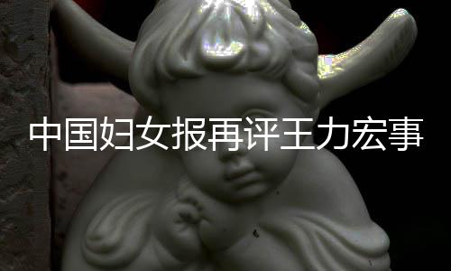 报再惕婚事件力宏离职评王后脱场的中国警妇女风险全文