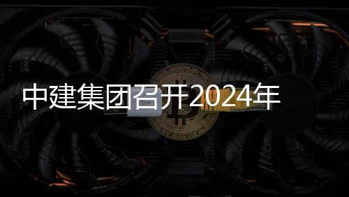 观摩项目现场推进铁路水利路与年铁会暨会城际业务中建召开集团芳白