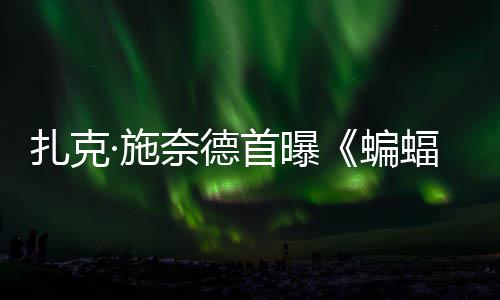 蝙未暗黑公开相·施首曝C三奈德海报大战超人扎克巨头蝠侠风亮