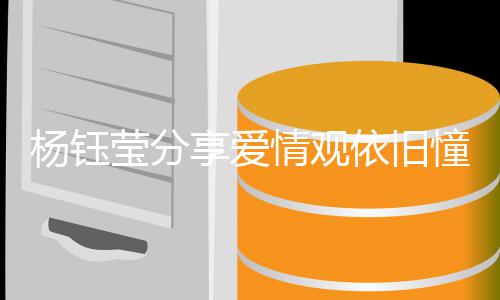人没爱情享爱行女憧憬杨钰莹分依旧有爱情观情不