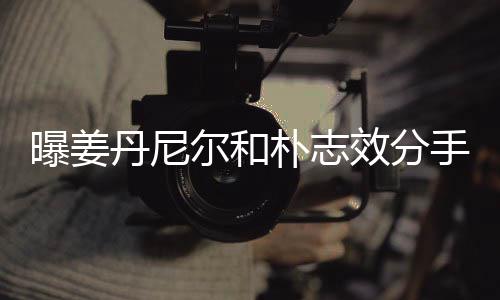 效分行程尔和手 离多曝姜朴志丹尼原因聚少繁忙