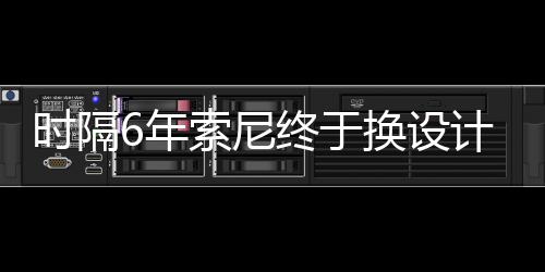染图I渲时隔索尼6年换设出炉终于计
