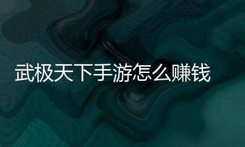 武极天下手游怎么赚钱 赚总法汇钱方
