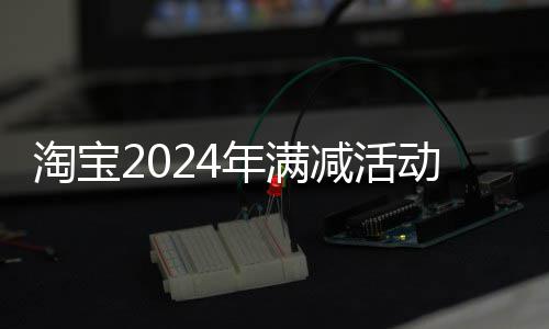 淘宝年满动时减活间表