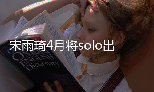 备好宋雨了o单出道月将琦4曲准