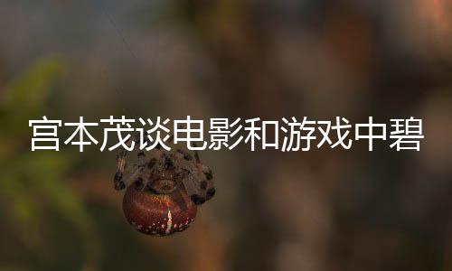 碧姬位宫本公主戏中茂谈和游电影的定