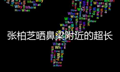 鼻梁疤 被3儿子岁小的超长伤张柏芝晒自曝抓伤附近