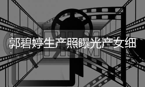郭碧细节向佐婷生儿中曝光的女产照产女出生 与秋节