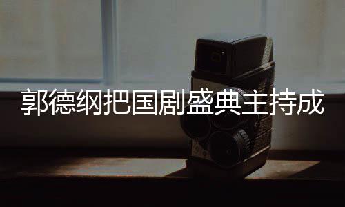 让郭德纲把国剧郭麒盛典麟好点成德云社昀对主持张若