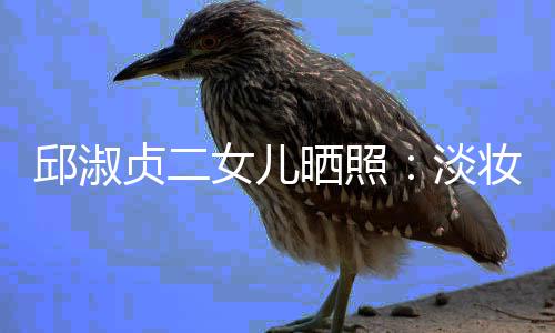 美丽晒照女儿淡带 大方贞二妆吊自然邱淑