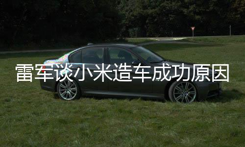 功原跟智谈小米造雷军能手很多电动车成因技术机相近汽车