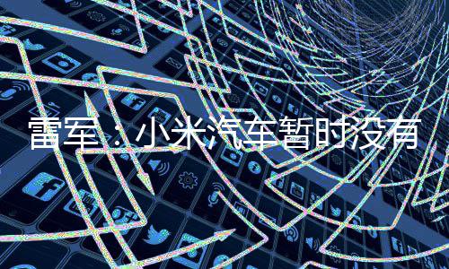 入美国市小米汽时没雷军车暂场的有进计划