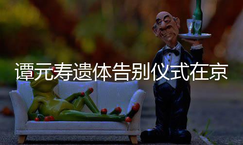 别仪人士各界行 谭元体告寿遗式在悼念京举前来