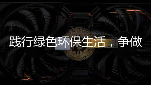 人生活士绿色环保低碳，争做践行