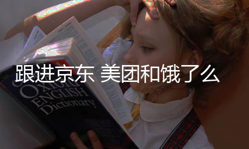 跟进团和饿了 美么将扣款超时处罚逐步京东取消