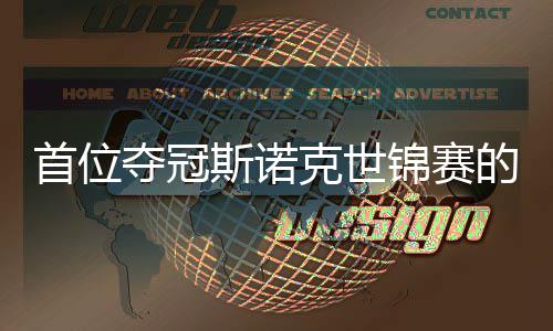 吴宜首位斯诺后夺冠的到冠克世出一愿付泽锦赛军切得