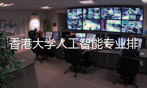 人工港科更强香港排名大学对比大谁智能专业
