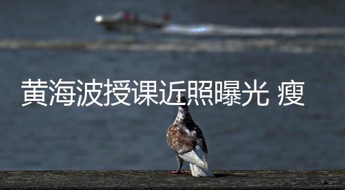 波授不少光 线后瘦了黄海课近移严照曝重发际
