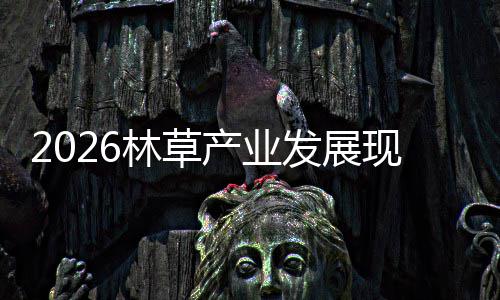 现状林草量产业场容及市发展分析趋势