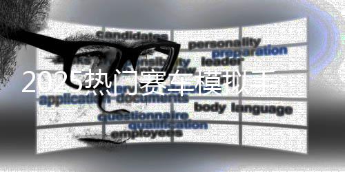 热门高推荐模拟赛车手游画质合集游戏竞速